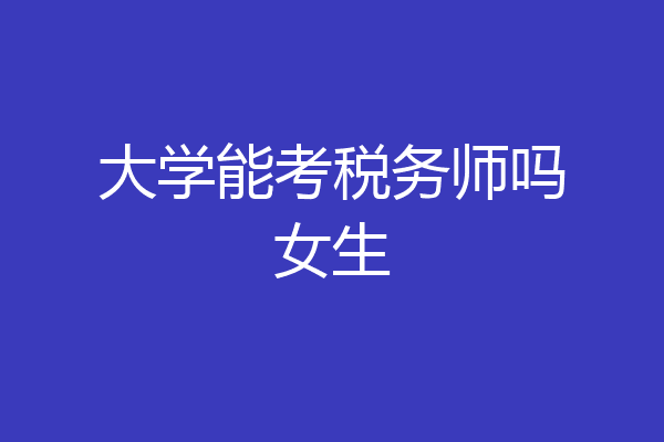 大学能考税务师吗女生
