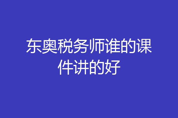 东奥税务师谁的课件讲的好