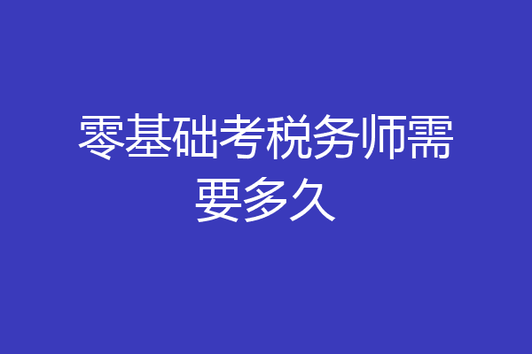零基础考税务师需要多久