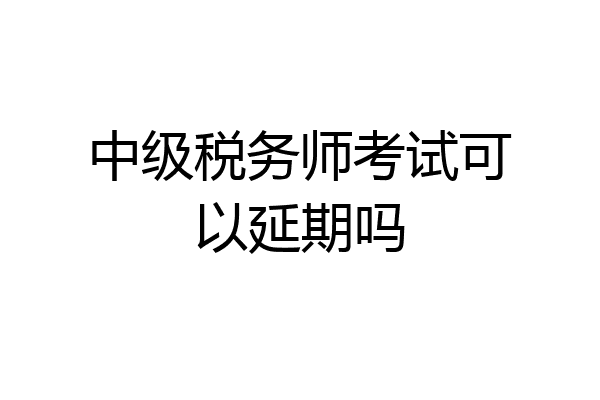 中级税务师考试可以延期吗