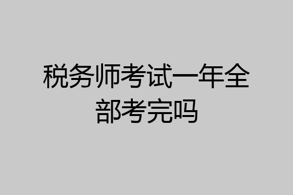 税务师考试一年全部考完吗