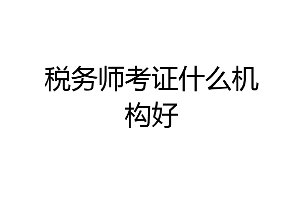 税务师考证什么机构好
