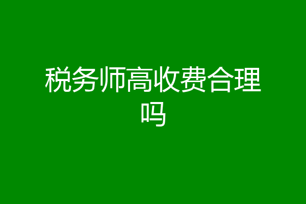 税务师高收费合理吗