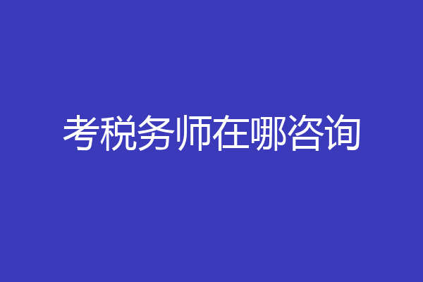 考税务师在哪咨询
