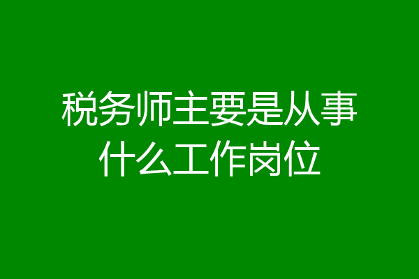 税务师主要是从事什么工作岗位