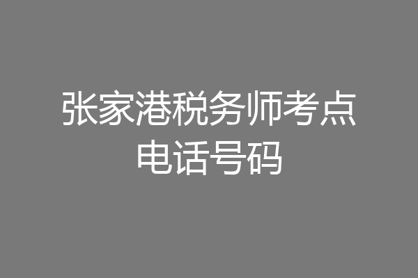 张家港税务师考点电话号码