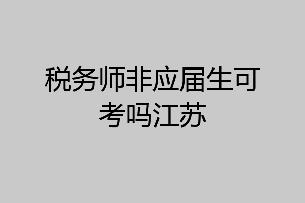 税务师非应届生可考吗江苏