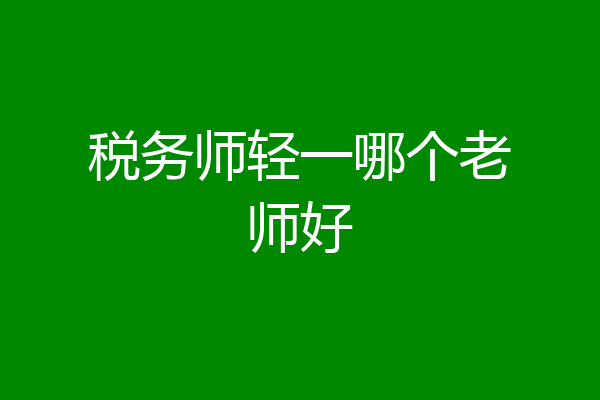 税务师轻一哪个老师好