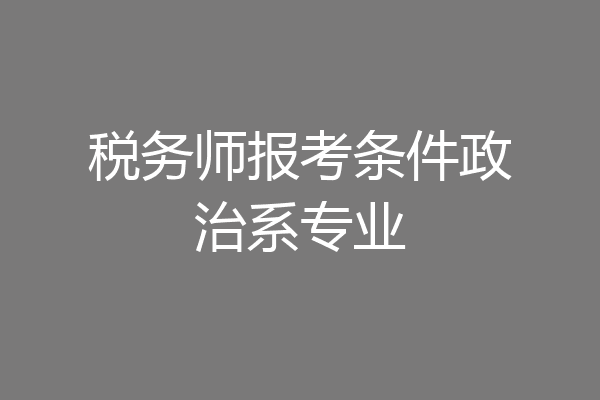 税务师报考条件政治系专业
