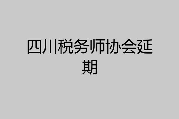 四川税务师协会延期