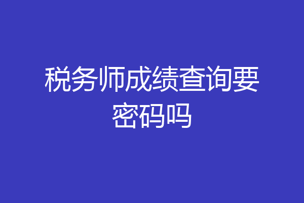 税务师成绩查询要密码吗