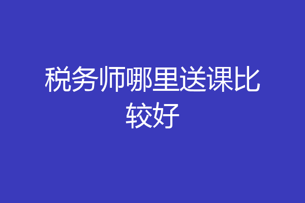 税务师哪里送课比较好
