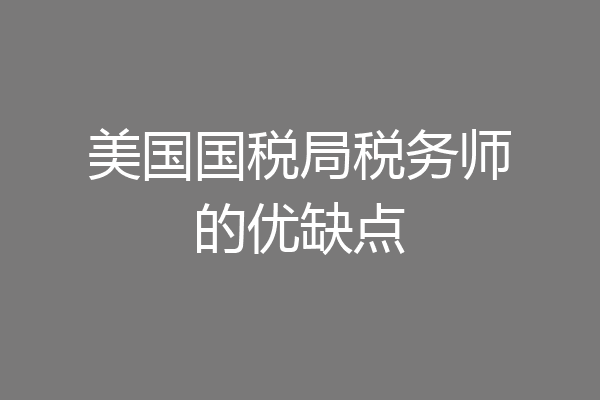 美国国税局税务师的优缺点