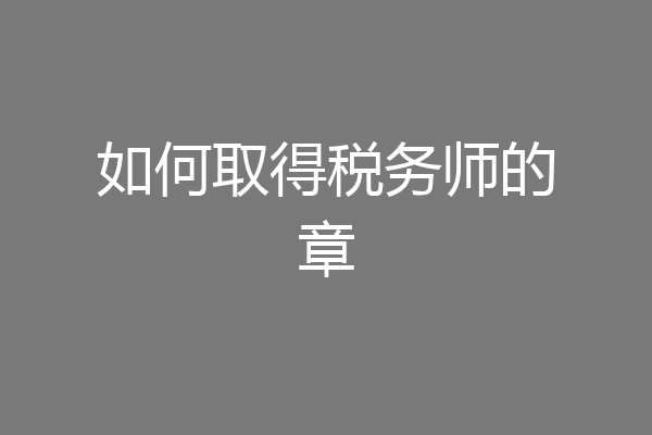 如何取得税务师的章