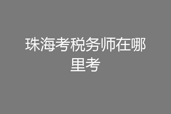 珠海考税务师在哪里考