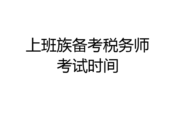 上班族备考税务师考试时间