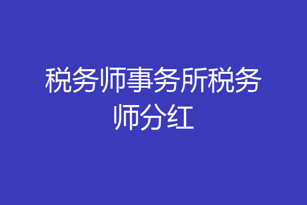 税务师事务所税务师分红