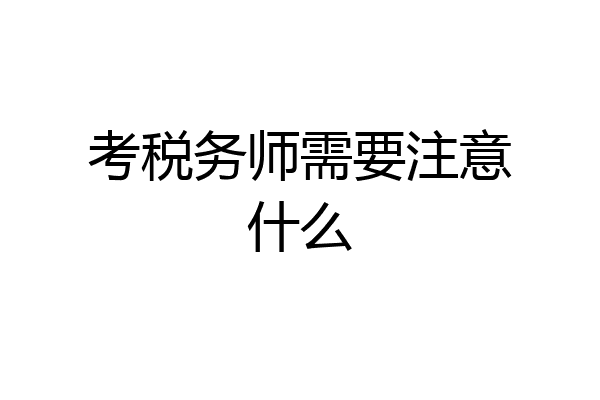 考税务师需要注意什么