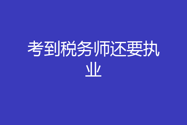 考到税务师还要执业