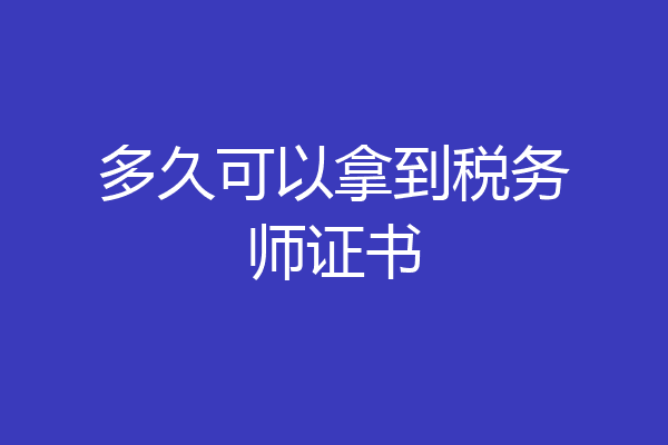 多久可以拿到税务师证书