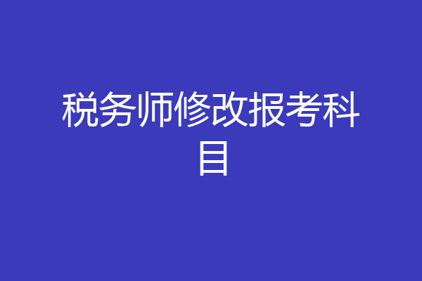 税务师修改报考科目