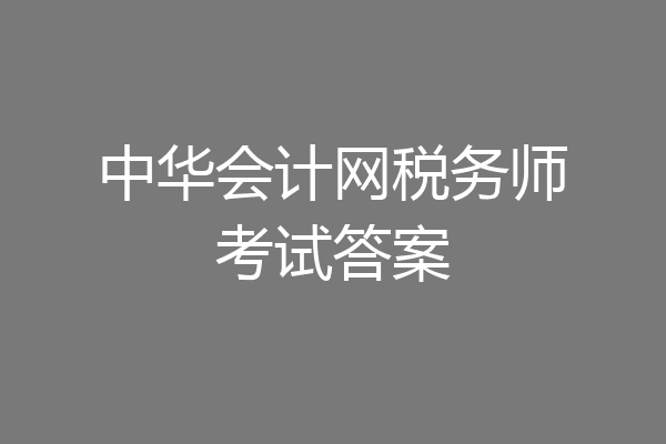 中华会计网税务师考试答案