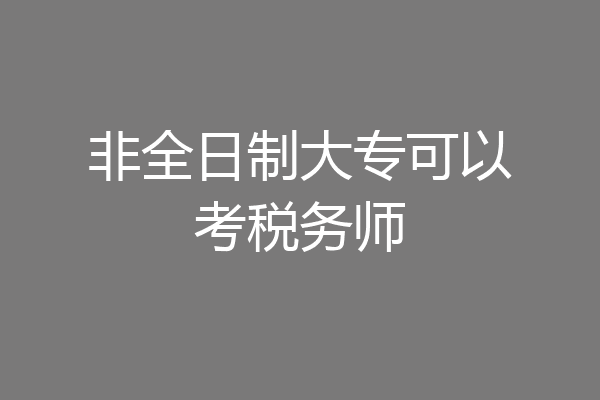 非全日制大专可以考税务师
