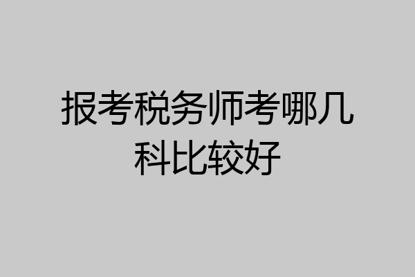 报考税务师考哪几科比较好