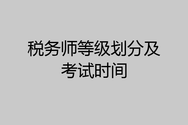 税务师等级划分及考试时间
