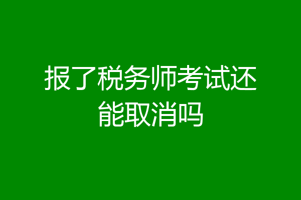 报了税务师考试还能取消吗