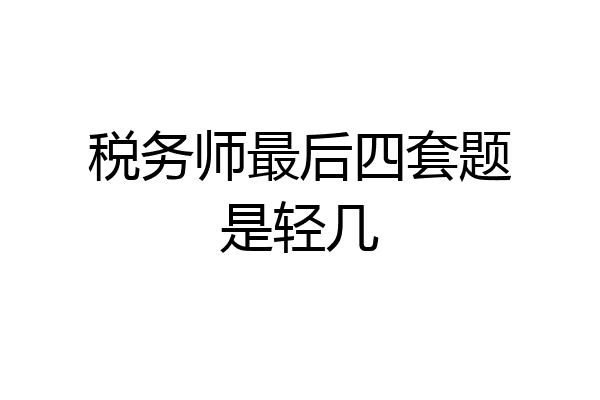 税务师最后四套题是轻几