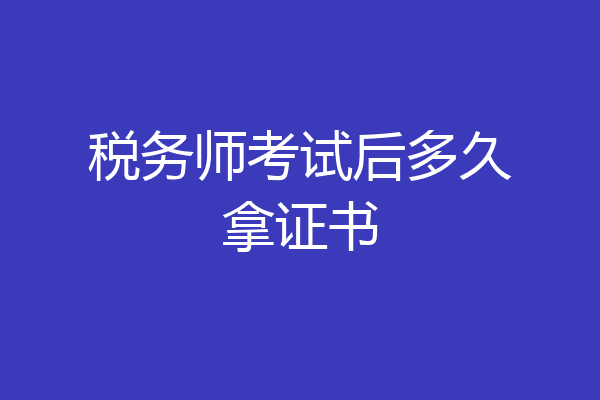 税务师考试后多久拿证书