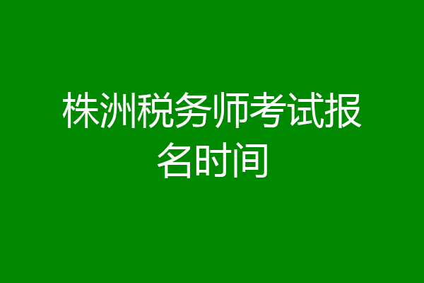 株洲税务师考试报名时间
