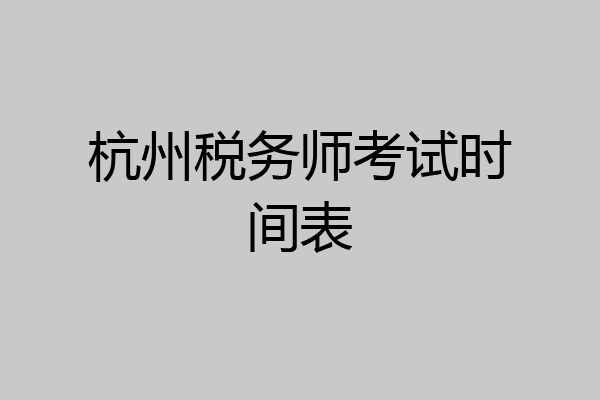 杭州税务师考试时间表