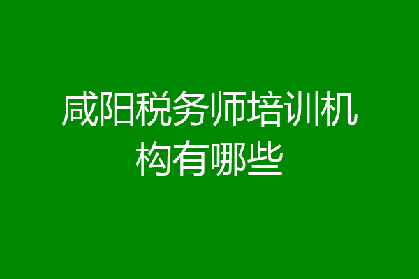咸阳税务师培训机构有哪些