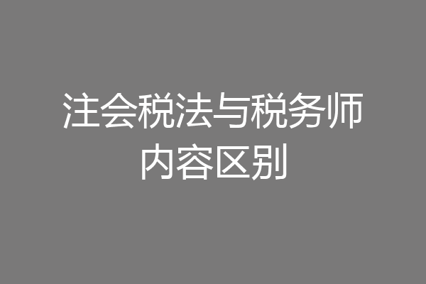 注会税法与税务师内容区别