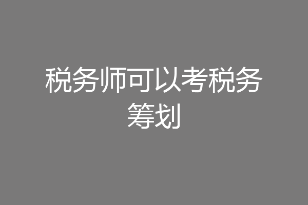 税务师可以考税务筹划