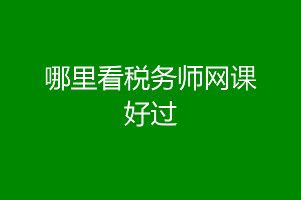 哪里看税务师网课好过