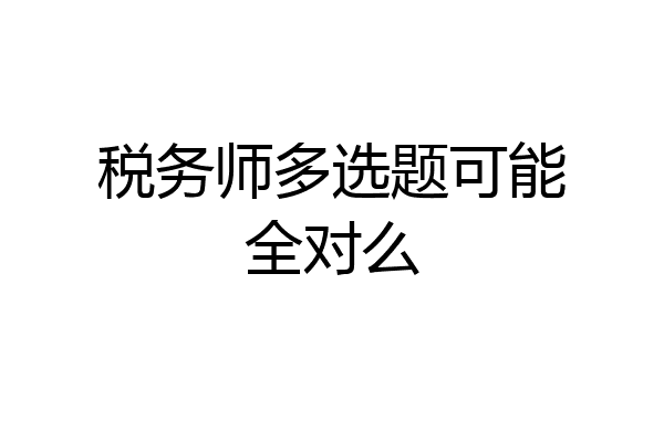 税务师多选题可能全对么