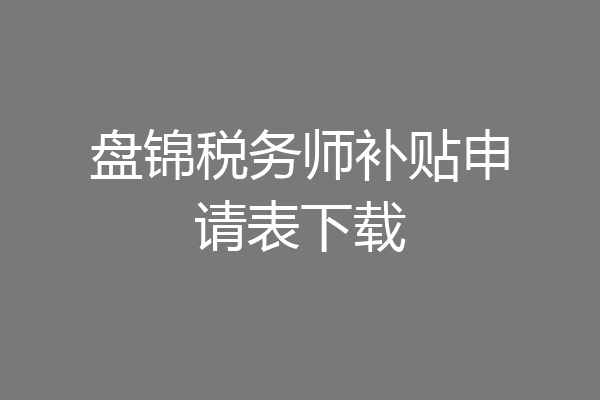 盘锦税务师补贴申请表下载