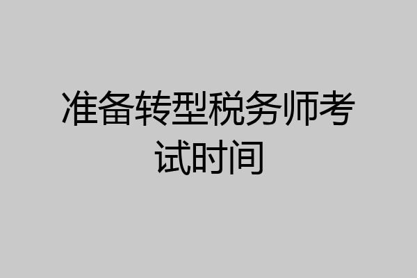 准备转型税务师考试时间