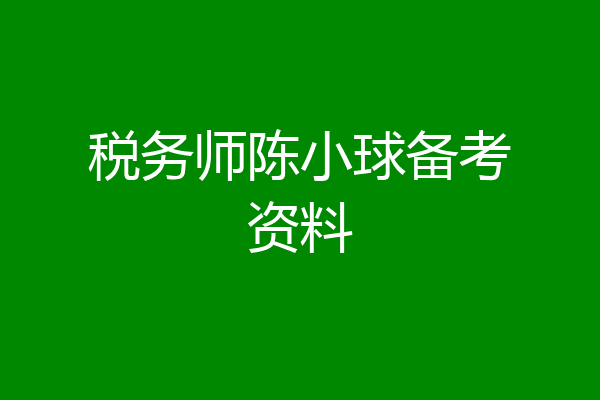 税务师陈小球备考资料