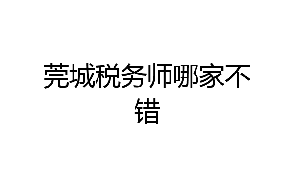 莞城税务师哪家不错