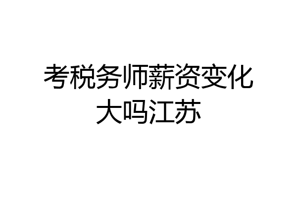 考税务师薪资变化大吗江苏