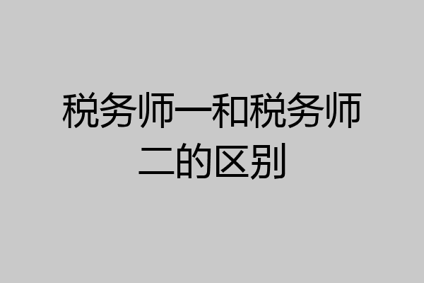 税务师一和税务师二的区别