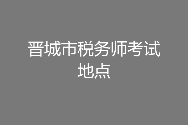 晋城市税务师考试地点