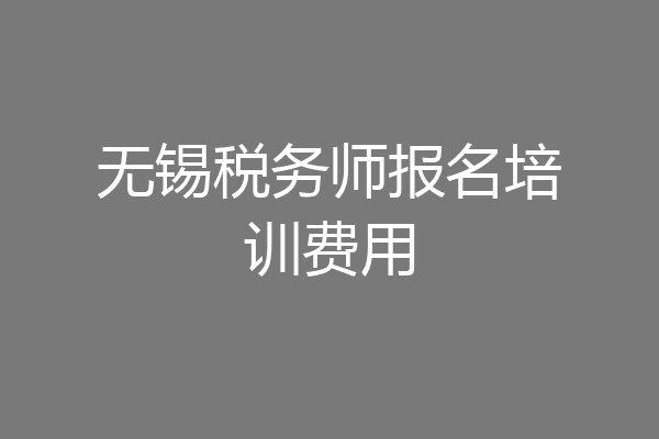 无锡税务师报名培训费用