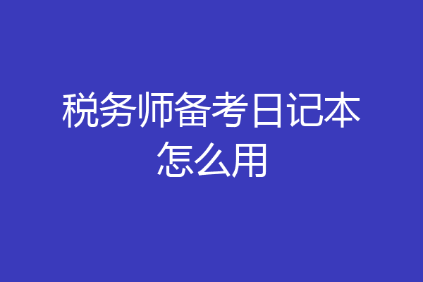 税务师备考日记本怎么用