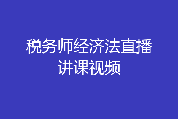 税务师经济法直播讲课视频