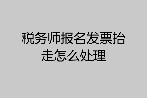 税务师报名发票抬走怎么处理